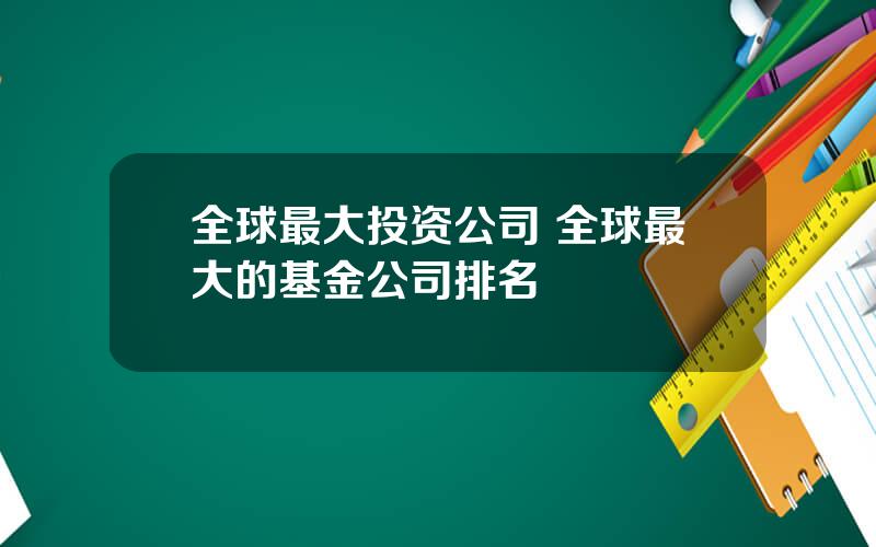 全球最大投资公司 全球最大的基金公司排名